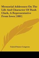 Memorial Addresses On The Life And Character Of Rush Clark, A Representative From Iowa (1881)
