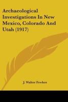 Archaeological Investigations In New Mexico, Colorado And Utah (1917)