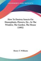 How To Destroy Insects On Houseplants, Flowers, Etc., In The Window, The Garden, The House (1892)