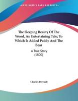 The Sleeping Beauty Of The Wood, An Entertaining Tale; To Which Is Added Paddy And The Bear