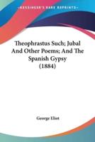 Theophrastus Such; Jubal And Other Poems; And The Spanish Gypsy (1884)