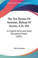The Ten Hymns Of Synesius, Bishop Of Syrene, A.D. 410