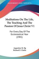 Meditations On The Life, The Teaching And The Passion Of Jesus Christ V1