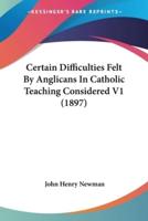 Certain Difficulties Felt By Anglicans In Catholic Teaching Considered V1 (1897)