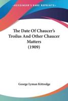 The Date Of Chaucer's Troilus And Other Chaucer Matters (1909)