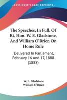 The Speeches, In Full, Of Rt. Hon. W. E. Gladstone, And William O'Brien On Home Rule