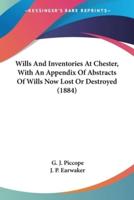 Wills And Inventories At Chester, With An Appendix Of Abstracts Of Wills Now Lost Or Destroyed (1884)