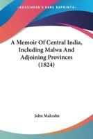 A Memoir Of Central India, Including Malwa And Adjoining Provinces (1824)