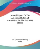 Annual Report Of The American Historical Association For The Year 1898 (1899)