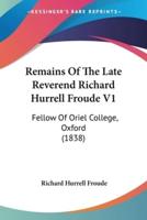 Remains Of The Late Reverend Richard Hurrell Froude V1