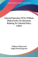 Selected Speeches Of Sir William Molesworth, On Questions Relating To Colonial Policy (1903)