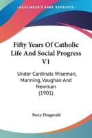 Fifty Years Of Catholic Life And Social Progress V1