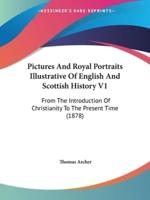 Pictures And Royal Portraits Illustrative Of English And Scottish History V1