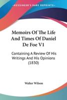 Memoirs Of The Life And Times Of Daniel De Foe V1