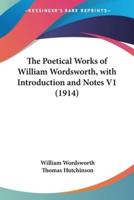 The Poetical Works of William Wordsworth, With Introduction and Notes V1 (1914)