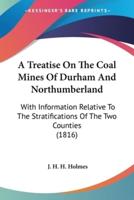 A Treatise On The Coal Mines Of Durham And Northumberland