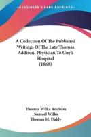 A Collection Of The Published Writings Of The Late Thomas Addison, Physician To Guy's Hospital (1868)