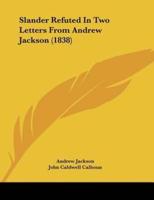 Slander Refuted In Two Letters From Andrew Jackson (1838)