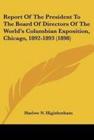 Report Of The President To The Board Of Directors Of The World's Columbian Exposition, Chicago, 1892-1893 (1898)