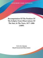 Recomputation Of The Position Of The Ecliptic From Observations Of The Sun, In The Years, 1877-1886 (1889)