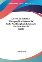 Lincoln Literature; A Bibliographical Account Of Books And Pamphlets Relating To Abraham Lincoln (1900)