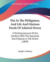 War In The Philippines, And Life And Glorious Deeds Of Admiral Dewey