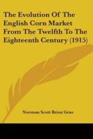 The Evolution Of The English Corn Market From The Twelfth To The Eighteenth Century (1915)