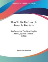 How To Die For Love! A Farce, In Two Acts