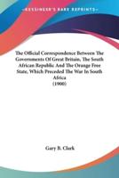 The Official Correspondence Between The Governments Of Great Britain, The South African Republic And The Orange Free State, Which Preceded The War In South Africa (1900)
