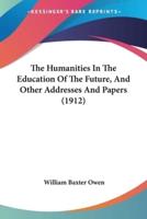 The Humanities In The Education Of The Future, And Other Addresses And Papers (1912)