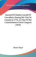 Journal Of Charles Carroll Of Carrollton, During His Visit To Canada In 1776, As One Of The Commissioners From Congress (1876)