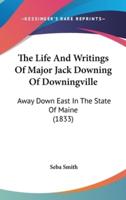 The Life And Writings Of Major Jack Downing Of Downingville
