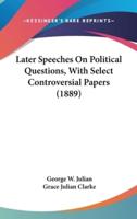 Later Speeches On Political Questions, With Select Controversial Papers (1889)
