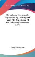 The Lutheran Movement In England During The Reigns Of Henry VIII And Edward VI, And Its Literary Monuments (1890)