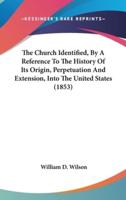 The Church Identified, By A Reference To The History Of Its Origin, Perpetuation And Extension, Into The United States (1853)