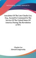 Anecdotes Of The Late Charles Lee, Esq., Second In Command In The Service Of The United States Of America During The Revolution (1797)