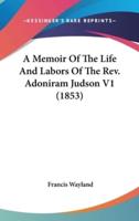 A Memoir of the Life and Labors of the REV. Adoniram Judson V1 (1853)