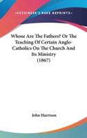 Whose Are the Fathers? Or the Teaching of Certain Anglo-Catholics on the Church and Its Ministry (1867)