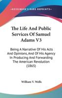 The Life And Public Services Of Samuel Adams V3