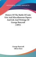 History Of The Battle Of Lake Erie And Miscellaneous Papers; And Life And Writings Of George Bancroft (1891)