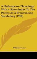 A Shakespeare Phonology, With A Rime-Index To The Poems As A Pronouncing Vocabulary (1906)