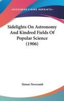 Sidelights On Astronomy And Kindred Fields Of Popular Science (1906)