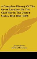 A Complete History Of The Great Rebellion Or The Civil War In The United States, 1861-1865 (1880)