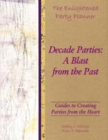 The Enlightened Party Planner: Guides to Creating Parties from the Heart - Decade Parties: A Blast from the Past