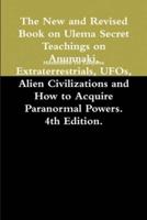 The New and Revised Book on Ulema Secret Teachings on Anunnaki, Extraterrestrials, UFOs, Alien Civilizations and How to Acquire Paranormal Powers. 4th Edition.