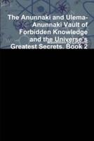 The Anunnaki and Ulema-Anunnaki Vault of Forbidden Knowledge and the Universe's Greatest Secrets. Book 2