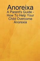 Anoreixa - A Parent's Guide - How To Help Your Child Overcome Anorexia