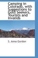 Camping in Colorado, with Suggestions to Gold Seekers, Tourists and Invalids