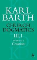 Church Dogmatics the Doctrine of Creation, Volume 3, Part 1: The Work of Creation