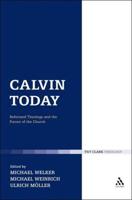 Calvin Today: Reformed Theology and the Future of the Church